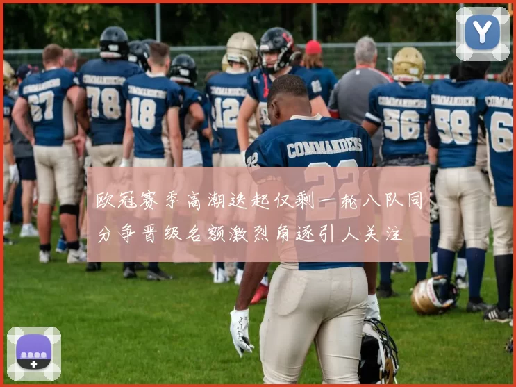 欧冠赛季高潮迭起仅剩一轮八队同分争晋级名额激烈角逐引人关注