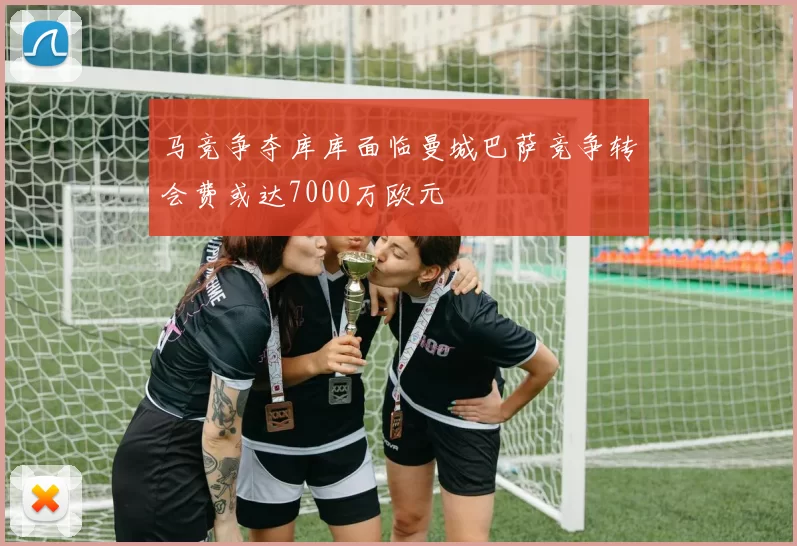 马竞争夺库库面临曼城巴萨竞争转会费或达7000万欧元