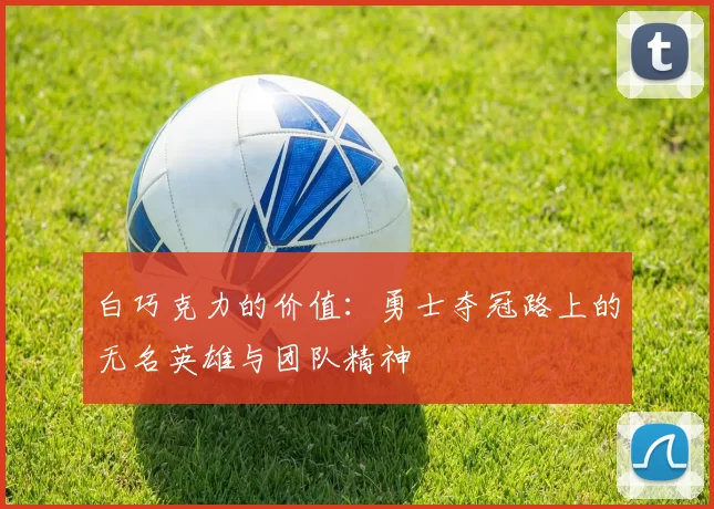 白巧克力的价值：勇士夺冠路上的无名英雄与团队精神