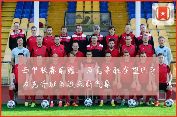 西甲联赛前瞻：马竞争胜在望巴萨力克升班马迎来新气象