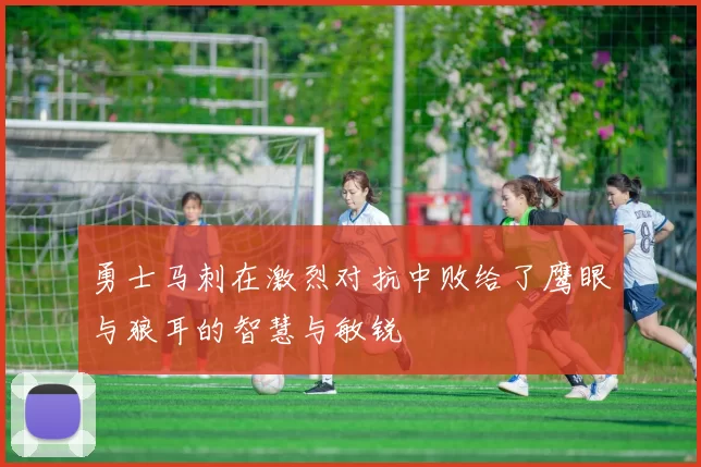 勇士马刺在激烈对抗中败给了鹰眼与狼耳的智慧与敏锐