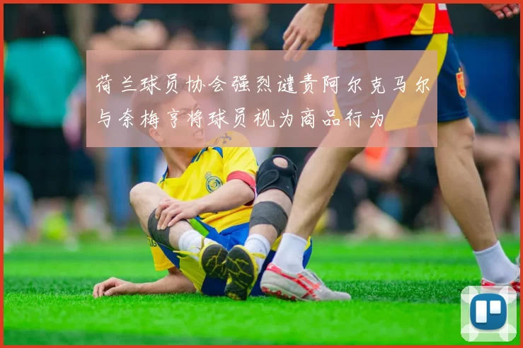 荷兰球员协会强烈谴责阿尔克马尔与奈梅亨将球员视为商品行为